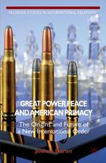 Great Power Peace And American Primacy The Origins And Future Of A New International Order Joshua Baron