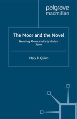 The Moor And The Novel Narrating Absence In Early Modern Spain Mary B Quinn Auth