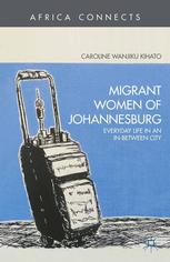 Migrant Women Of Johannesburg Everyday Life In An Inbetween City Caroline Wanjiku Kihato Auth