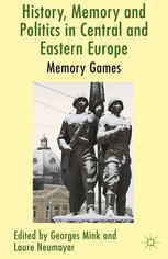 History Memory And Politics In Central And Eastern Europe Memory Games Georges Mink