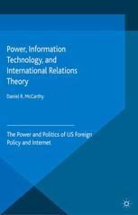 Power Information Technology And International Relations Theory The Power And Politics Of Us Foreign Policy And Internet Daniel R Mccarthy Auth