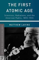 The First Atomic Age Scientists Radiations And The American Public 18951945 Matthew Lavine Auth