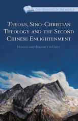Theosis Sinochristian Theology And The Second Chinese Enlightenment Heaven And Humanity In Unity Alexander Chow Auth