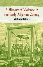 A History Of Violence In The Early Algerian Colony William Gallois Auth