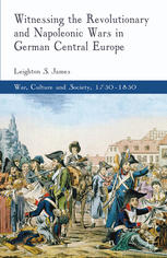Witnessing The Revolutionary And Napoleonic Wars In German Central Europe Leighton S James Auth