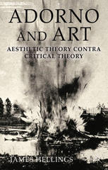 Adorno And Art Aesthetic Theory Contra Critical Theory James Hellings Auth