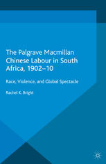 Chinese Labour In South Africa 190210 Race Violence And Global Spectacle Rachel K Bright Auth