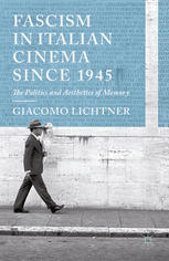 Fascism In Italian Cinema Since 1945 The Politics And Aesthetics Of Memory Giacomo Lichtner Auth