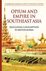 Opium And Empire In Southeast Asia Regulating Consumption In British Burma Ashley Wright Auth