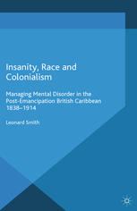 Insanity Race And Colonialism Managing Mental Disorder In The Postemancipation British Caribbean 18381914 Leonard Smith Auth