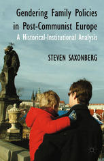 Gendering Family Policies In Postcommunist Europe A Historicalinstitutional Analysis Steven Saxonberg Auth