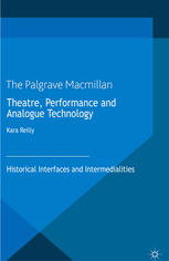 Theatre Performance And Analogue Technology Historical Interfaces And Intermedialities Kara Reilly Eds