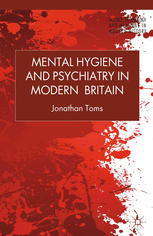 Mental Hygiene And Psychiatry In Modern Britain Jonathan Toms Auth