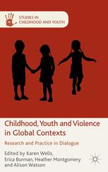 Childhood Youth And Violence In Global Contexts Research And Practice In Dialogue Karen Wells