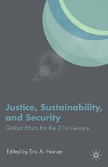 Justice Sustainability And Security Global Ethics For The 21st Century Eric A Heinze Eds
