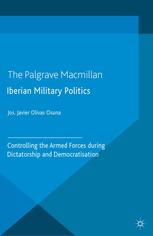 Iberian Military Politics Controlling The Armed Forces During Dictatorship And Democratisation Jos Javier Olivas Osuna Auth
