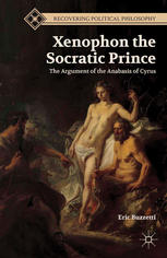 Xenophon The Socratic Prince The Argument Of The Anabasis Of Cyrus Eric Buzzetti Auth