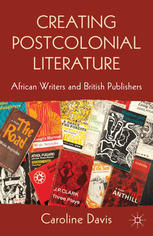 Creating Postcolonial Literature African Writers And British Publishers Caroline Davis Auth