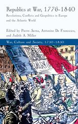 Republics At War 17761840 Revolutions Conflicts And Geopolitics In Europe And The Atlantic World Pierre Serna