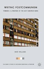 Writing Postcommunism Towards A Literature Of The East European Ruins David Williams Auth