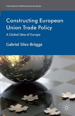 Constructing European Union Trade Policy A Global Idea Of Europe Gabriel Silesbrgge Auth