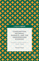Consumption Informal Markets And The Underground Economy Hispanic Consumption In South Texas Michael J Pisani Auth