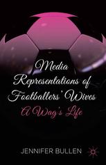 Media Representations Of Footballers Wives A Wags Life Jennifer Bullen Auth