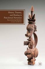 History Trauma And Healing In Postcolonial Narratives Reconstructing Identities Ogaga Ifowodo Auth