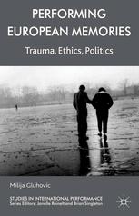 Performing European Memories Trauma Ethics Politics Milija Gluhovic Auth
