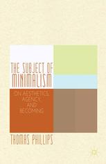 The Subject Of Minimalism On Aesthetics Agency And Becoming Thomas Phillips Auth