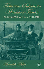 Feminine Subjects In Masculine Fiction Modernity Will And Desire 18701910 Meredith Miller Auth