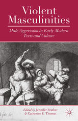 Violent Masculinities Male Aggression In Early Modern Texts And Culture Jennifer Feather