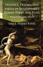 Violence Trauma And Virtus In Shakespeares Roman Poems And Plays Transforming Ovid Lisa S Starksestes Auth