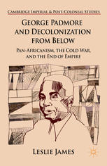 George Padmore And Decolonization From Below Panafricanism The Cold War And The End Of Empire Leslie James Auth