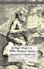 Urban Magic in Early Modern Spain: Abracadabra Omnipotens María Tausiet (auth.)