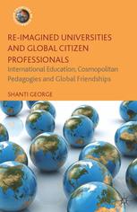 Reimagined Universities And Global Citizen Professionals International Education Cosmopolitan Pedagogies And Global Friendships Shanti George Auth