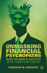 Unmasking Financial Psychopaths Inside The Minds Of Investors In The Twentyfirst Century Deborah W Gregory Auth