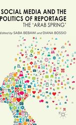 Social Media And The Politics Of Reportage The Arab Spring Saba Bebawi