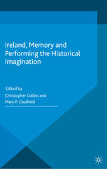 Ireland Memory And Performing The Historical Imagination Christopher Collins