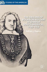The Origins Of Bourbon Reform In Spanish South America 17001763 Adrian J Pearce Auth