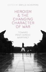 Heroism And The Changing Character Of War Toward Postheroic Warfare Sibylle Scheipers Eds