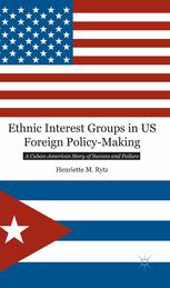 Ethnic Interest Groups In Us Foreign Policymaking A Cubanamerican Story Of Success And Failure Henriette M Rytz Auth