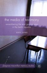 The Media Of Testimony Remembering The East German Stasi In The Berlin Republic Sara Jones Auth