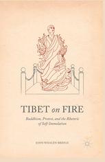 Tibet On Fire Buddhism Protest And The Rhetoric Of Selfimmolation John Whalenbridge Auth