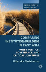 Comparing Institutionbuilding In East Asia Power Politics Governance And Critical Junctures Hidetaka Yoshimatsu Auth
