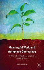 Meaningful Work And Workplace Democracy A Philosophy Of Work And A Politics Of Meaningfulness Ruth Yeoman Auth