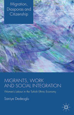 Migrants Work And Social Integration Womens Labour In The Turkish Ethnic Economy Saniye Dedeoglu Auth