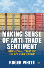 Making Sense Of Antitrade Sentiment International Trade And The American Worker Roger White Auth