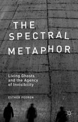 The Spectral Metaphor Living Ghosts And The Agency Of Invisibility Esther Peeren Auth