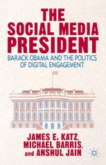 The Social Media President Barack Obama And The Politics Of Digital Engagement 1st Edition James E Katz